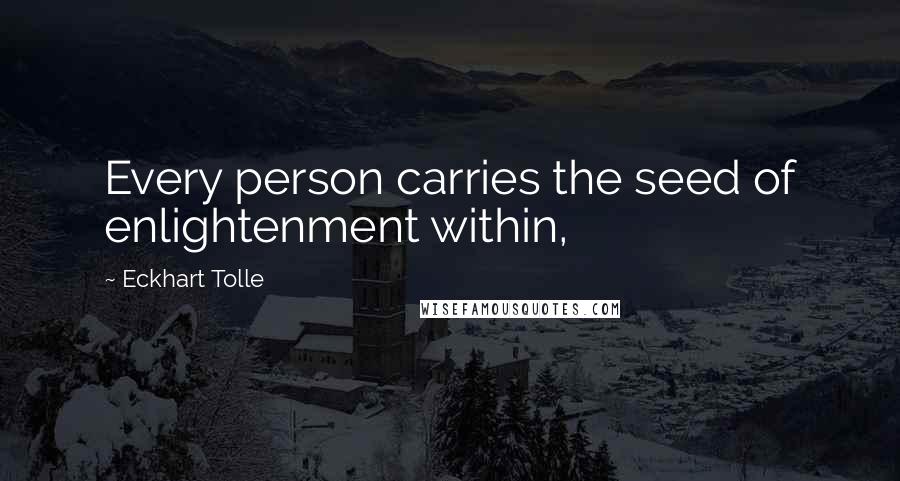 Eckhart Tolle Quotes: Every person carries the seed of enlightenment within,