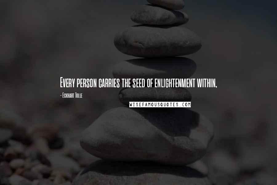 Eckhart Tolle Quotes: Every person carries the seed of enlightenment within,