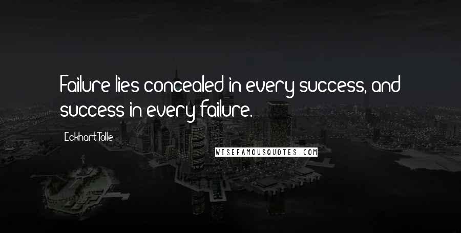 Eckhart Tolle Quotes: Failure lies concealed in every success, and success in every failure.