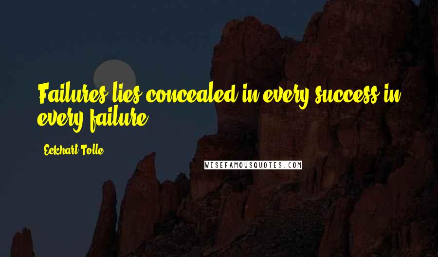 Eckhart Tolle Quotes: Failures lies concealed in every success in every failure.