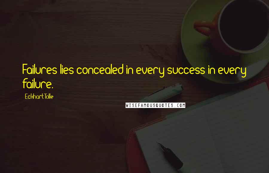 Eckhart Tolle Quotes: Failures lies concealed in every success in every failure.