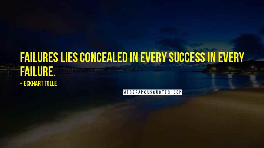 Eckhart Tolle Quotes: Failures lies concealed in every success in every failure.