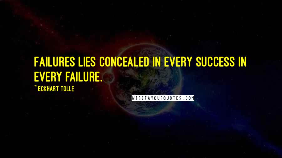 Eckhart Tolle Quotes: Failures lies concealed in every success in every failure.