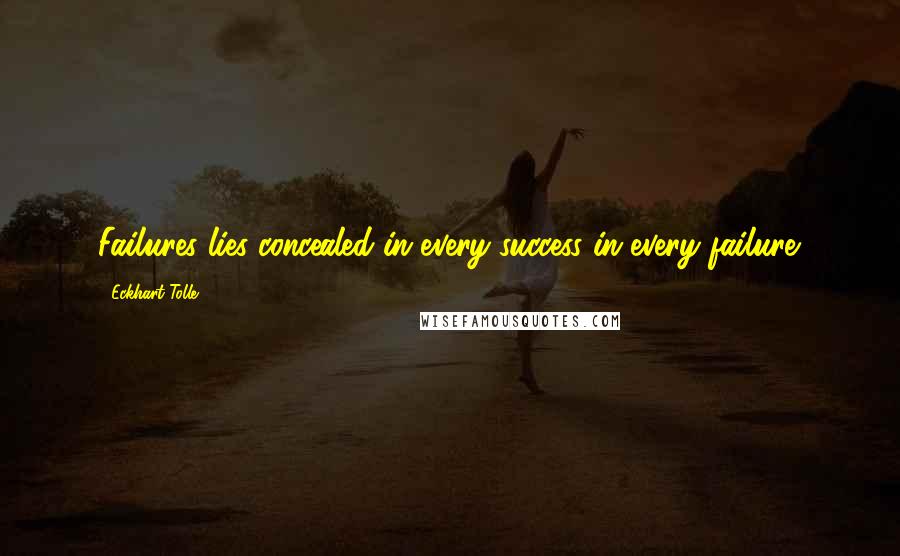Eckhart Tolle Quotes: Failures lies concealed in every success in every failure.