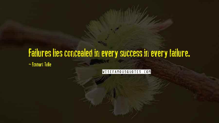 Eckhart Tolle Quotes: Failures lies concealed in every success in every failure.