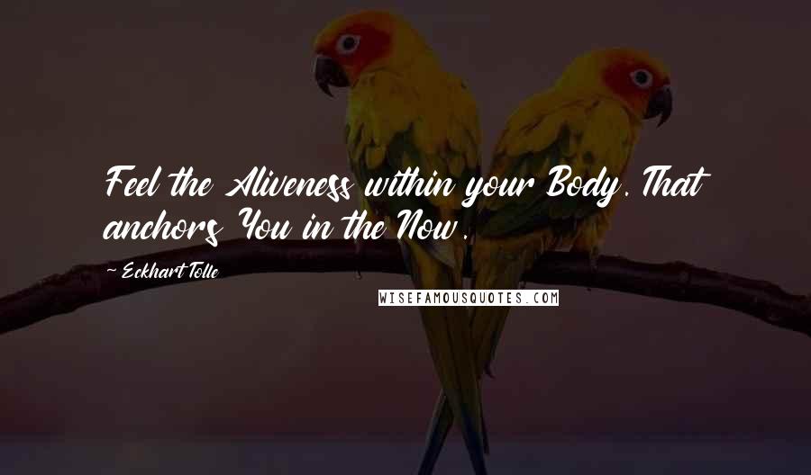 Eckhart Tolle Quotes: Feel the Aliveness within your Body. That anchors You in the Now.