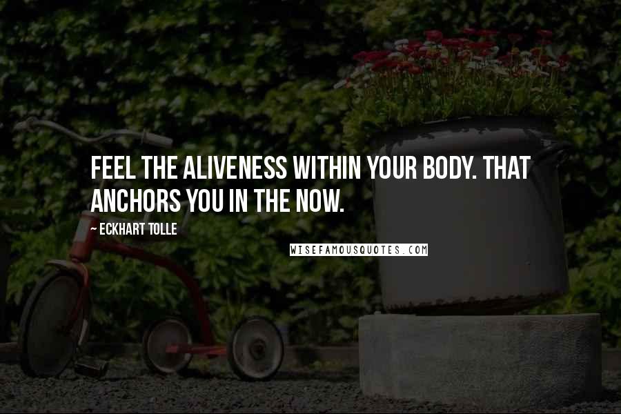 Eckhart Tolle Quotes: Feel the Aliveness within your Body. That anchors You in the Now.