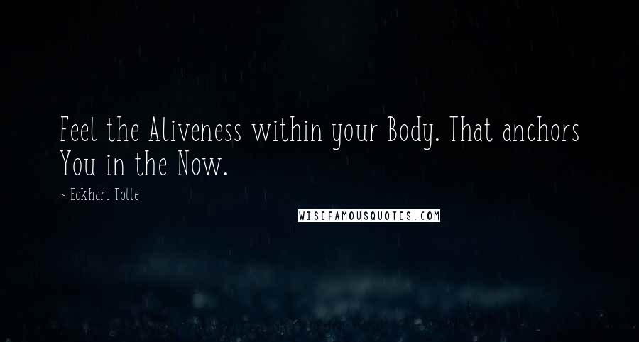 Eckhart Tolle Quotes: Feel the Aliveness within your Body. That anchors You in the Now.