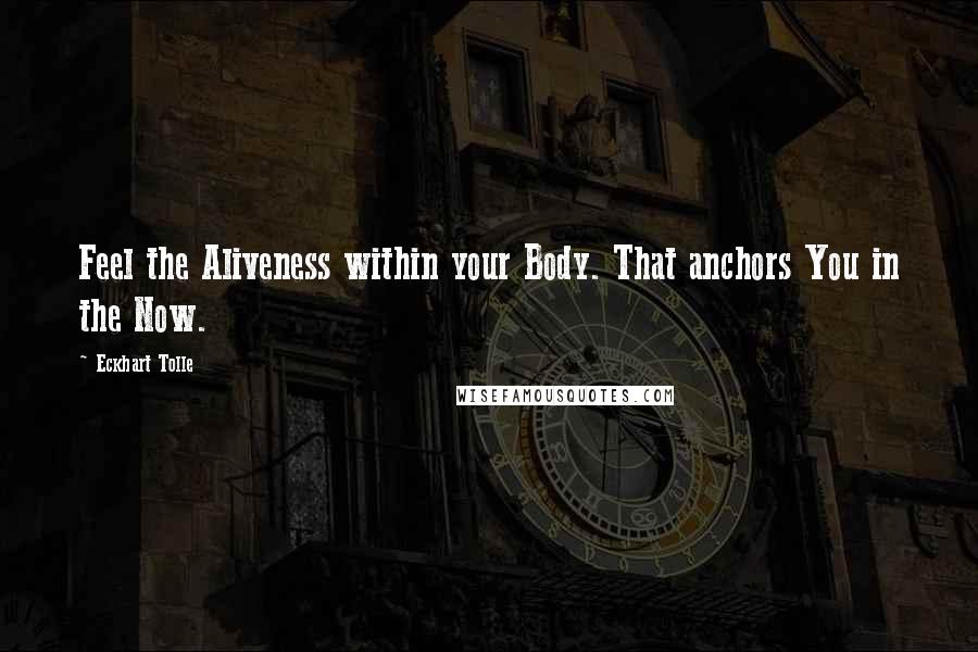 Eckhart Tolle Quotes: Feel the Aliveness within your Body. That anchors You in the Now.