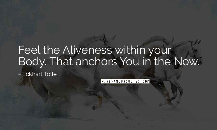 Eckhart Tolle Quotes: Feel the Aliveness within your Body. That anchors You in the Now.