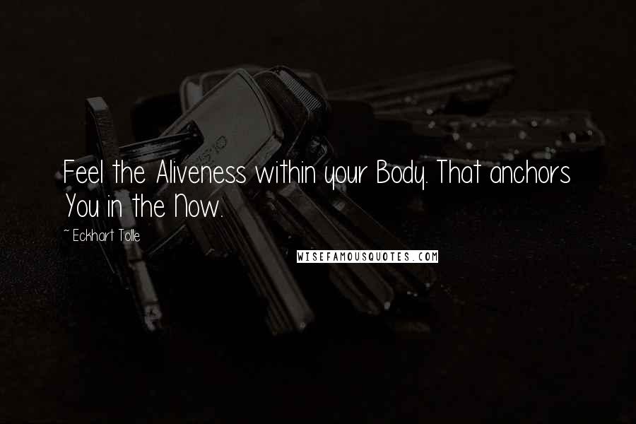 Eckhart Tolle Quotes: Feel the Aliveness within your Body. That anchors You in the Now.