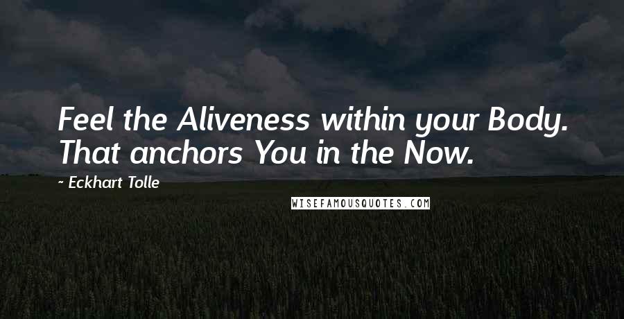 Eckhart Tolle Quotes: Feel the Aliveness within your Body. That anchors You in the Now.