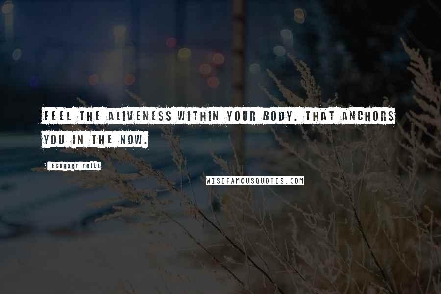 Eckhart Tolle Quotes: Feel the Aliveness within your Body. That anchors You in the Now.