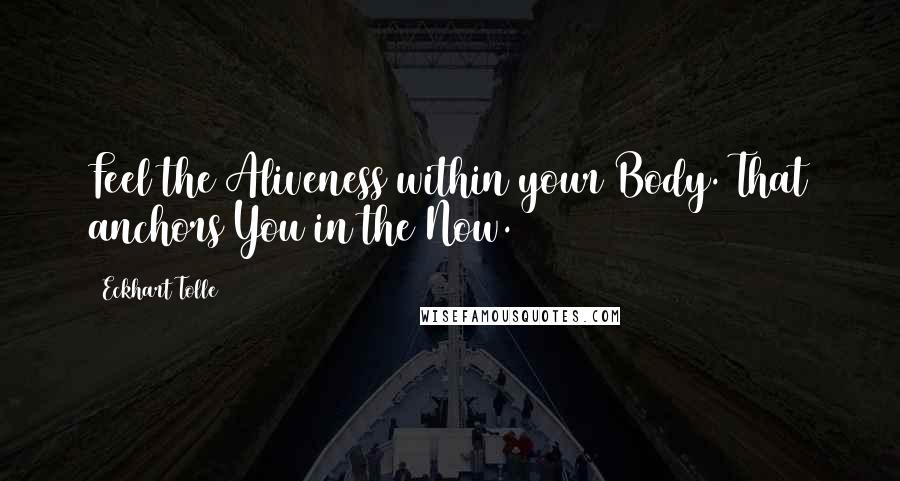 Eckhart Tolle Quotes: Feel the Aliveness within your Body. That anchors You in the Now.