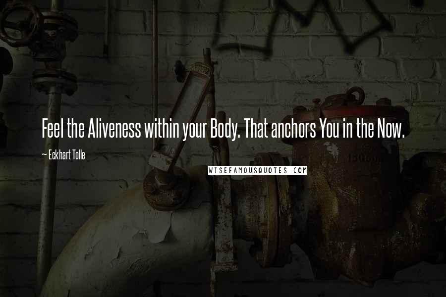 Eckhart Tolle Quotes: Feel the Aliveness within your Body. That anchors You in the Now.