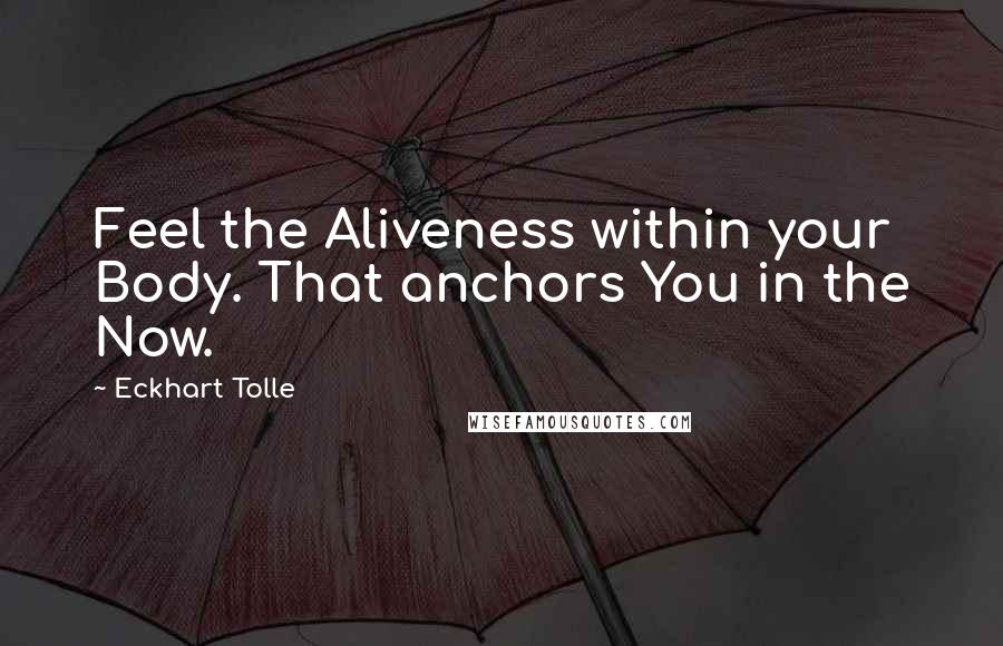 Eckhart Tolle Quotes: Feel the Aliveness within your Body. That anchors You in the Now.