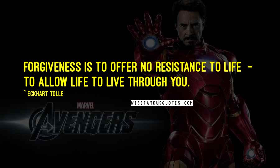 Eckhart Tolle Quotes: Forgiveness is to offer no resistance to life  -  to allow life to live through you.