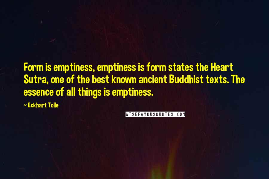 Eckhart Tolle Quotes: Form is emptiness, emptiness is form states the Heart Sutra, one of the best known ancient Buddhist texts. The essence of all things is emptiness.