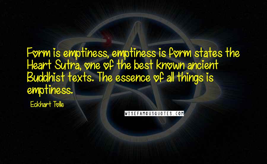 Eckhart Tolle Quotes: Form is emptiness, emptiness is form states the Heart Sutra, one of the best known ancient Buddhist texts. The essence of all things is emptiness.