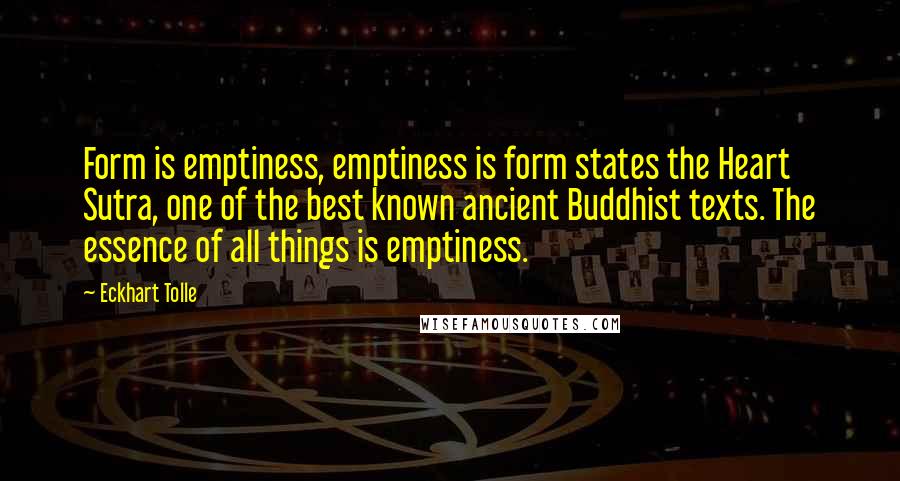 Eckhart Tolle Quotes: Form is emptiness, emptiness is form states the Heart Sutra, one of the best known ancient Buddhist texts. The essence of all things is emptiness.