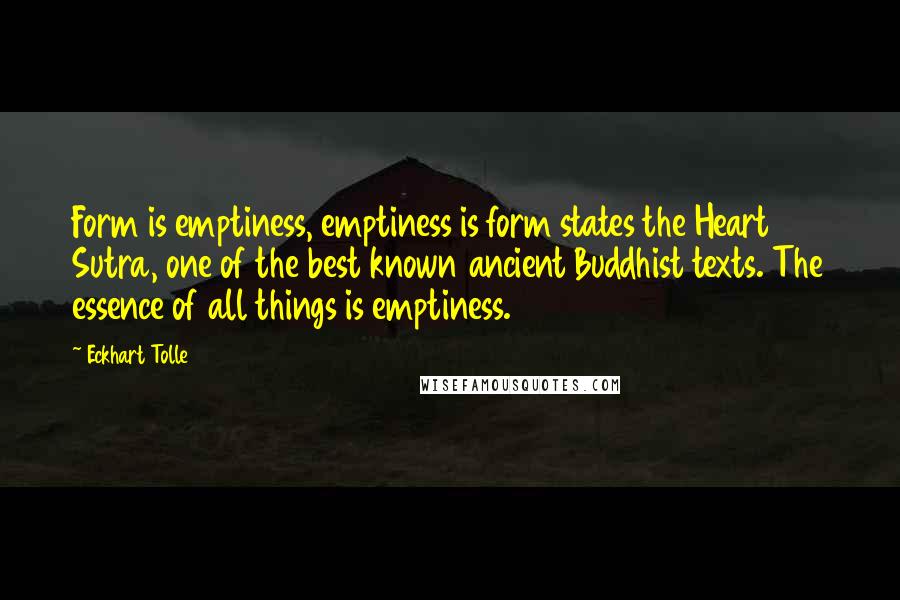 Eckhart Tolle Quotes: Form is emptiness, emptiness is form states the Heart Sutra, one of the best known ancient Buddhist texts. The essence of all things is emptiness.