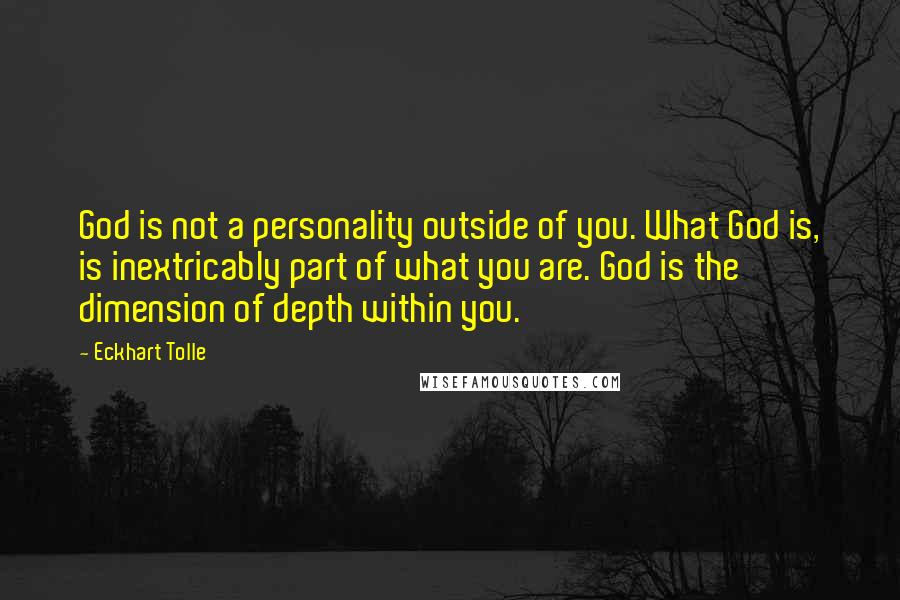 Eckhart Tolle Quotes: God is not a personality outside of you. What God is, is inextricably part of what you are. God is the dimension of depth within you.