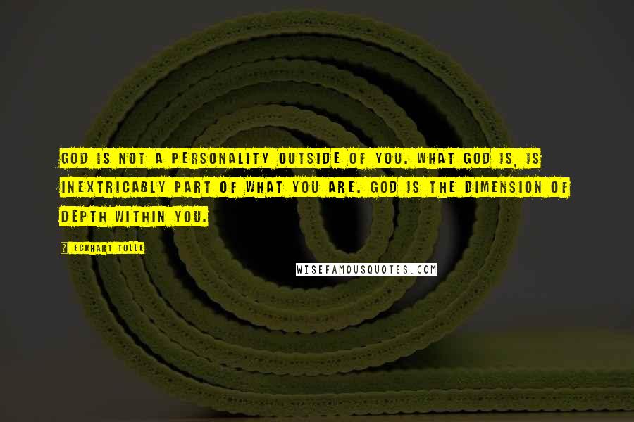 Eckhart Tolle Quotes: God is not a personality outside of you. What God is, is inextricably part of what you are. God is the dimension of depth within you.