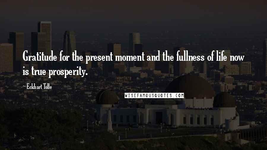 Eckhart Tolle Quotes: Gratitude for the present moment and the fullness of life now is true prosperity.