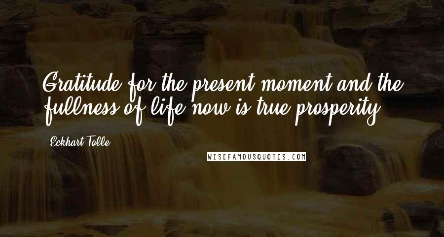 Eckhart Tolle Quotes: Gratitude for the present moment and the fullness of life now is true prosperity.