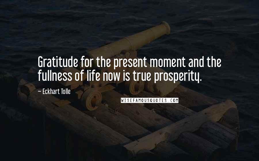 Eckhart Tolle Quotes: Gratitude for the present moment and the fullness of life now is true prosperity.