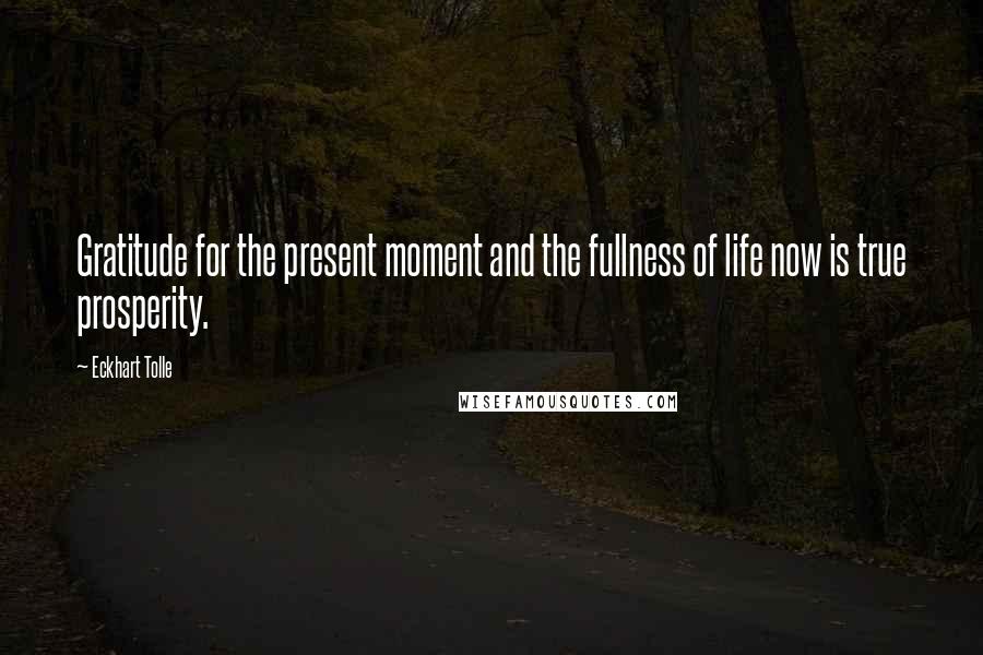 Eckhart Tolle Quotes: Gratitude for the present moment and the fullness of life now is true prosperity.