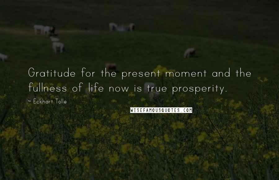 Eckhart Tolle Quotes: Gratitude for the present moment and the fullness of life now is true prosperity.