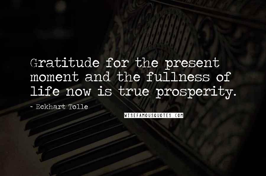 Eckhart Tolle Quotes: Gratitude for the present moment and the fullness of life now is true prosperity.