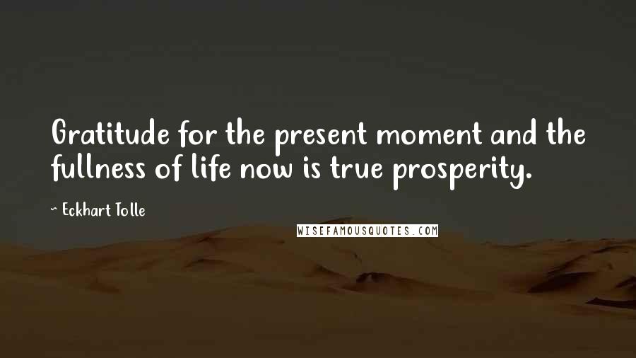 Eckhart Tolle Quotes: Gratitude for the present moment and the fullness of life now is true prosperity.