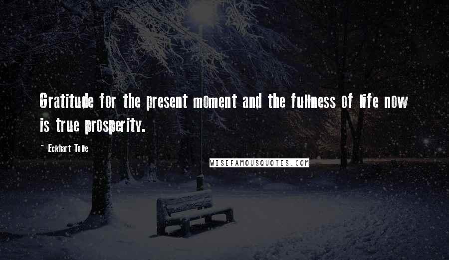 Eckhart Tolle Quotes: Gratitude for the present moment and the fullness of life now is true prosperity.