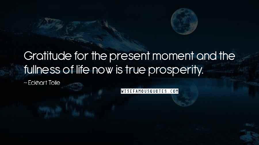 Eckhart Tolle Quotes: Gratitude for the present moment and the fullness of life now is true prosperity.