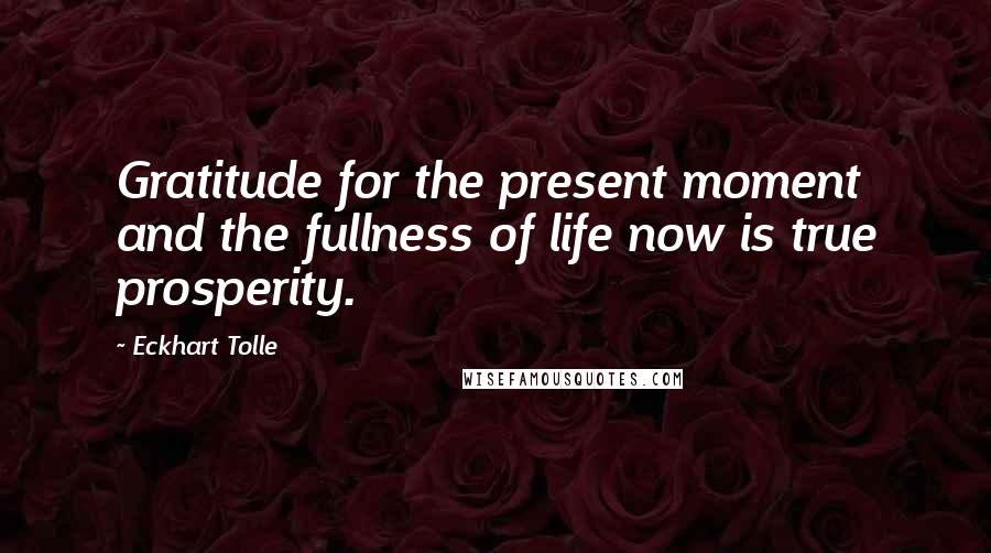 Eckhart Tolle Quotes: Gratitude for the present moment and the fullness of life now is true prosperity.