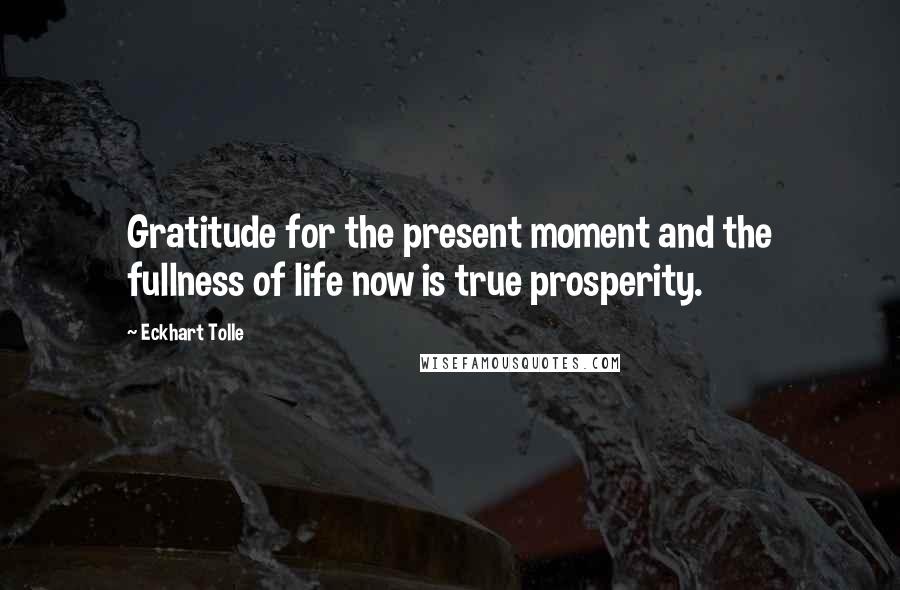 Eckhart Tolle Quotes: Gratitude for the present moment and the fullness of life now is true prosperity.