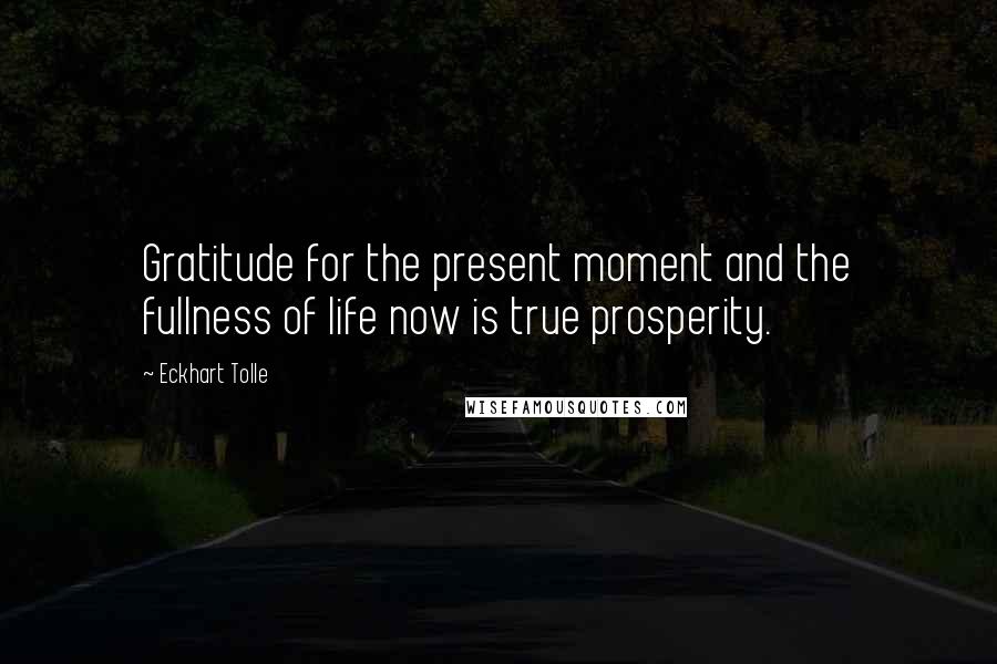 Eckhart Tolle Quotes: Gratitude for the present moment and the fullness of life now is true prosperity.