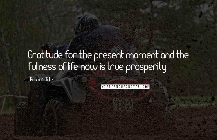 Eckhart Tolle Quotes: Gratitude for the present moment and the fullness of life now is true prosperity.