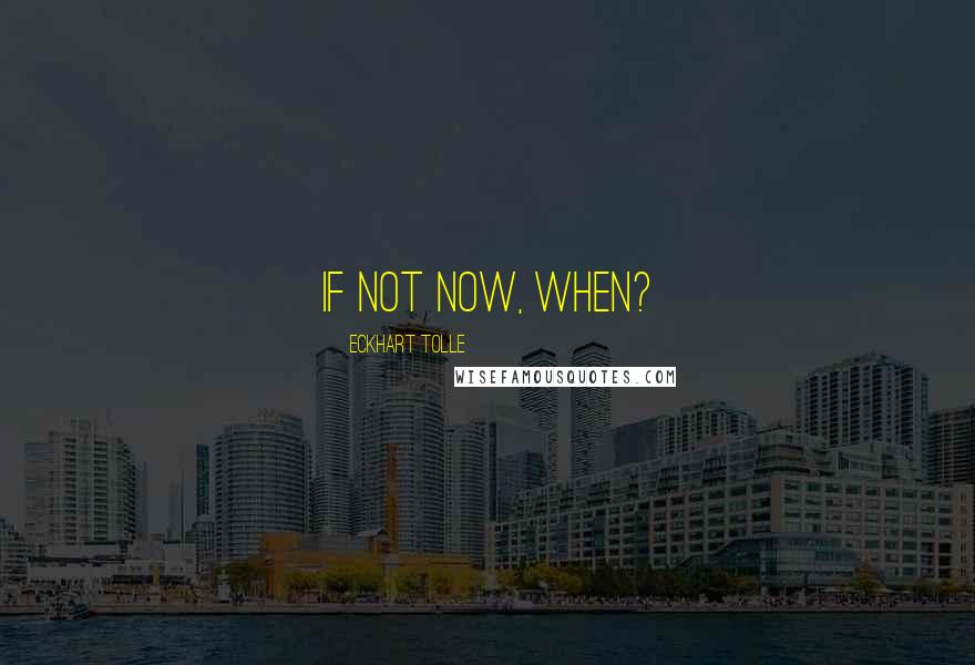 Eckhart Tolle Quotes: If not now, when?