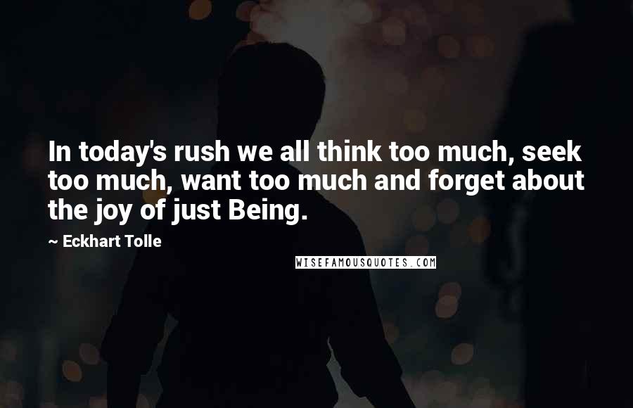 Eckhart Tolle Quotes: In today's rush we all think too much, seek too much, want too much and forget about the joy of just Being.