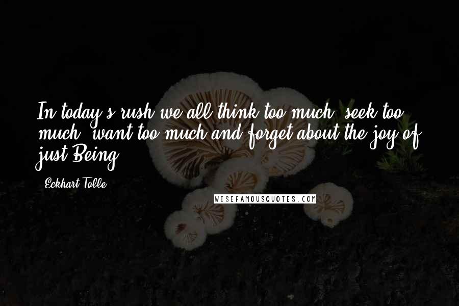 Eckhart Tolle Quotes: In today's rush we all think too much, seek too much, want too much and forget about the joy of just Being.