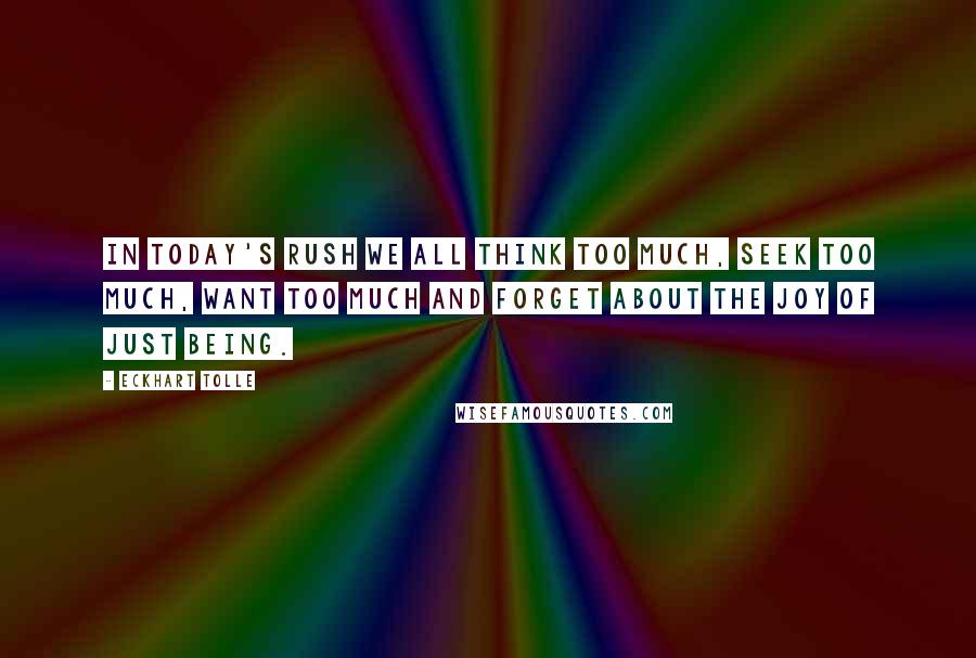 Eckhart Tolle Quotes: In today's rush we all think too much, seek too much, want too much and forget about the joy of just Being.