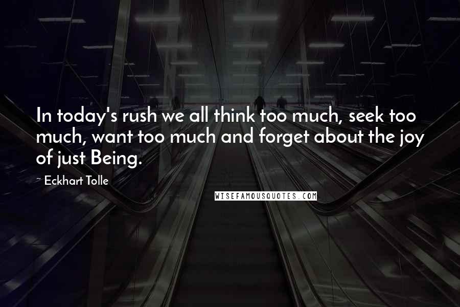 Eckhart Tolle Quotes: In today's rush we all think too much, seek too much, want too much and forget about the joy of just Being.