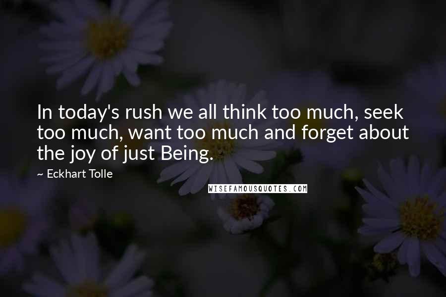 Eckhart Tolle Quotes: In today's rush we all think too much, seek too much, want too much and forget about the joy of just Being.