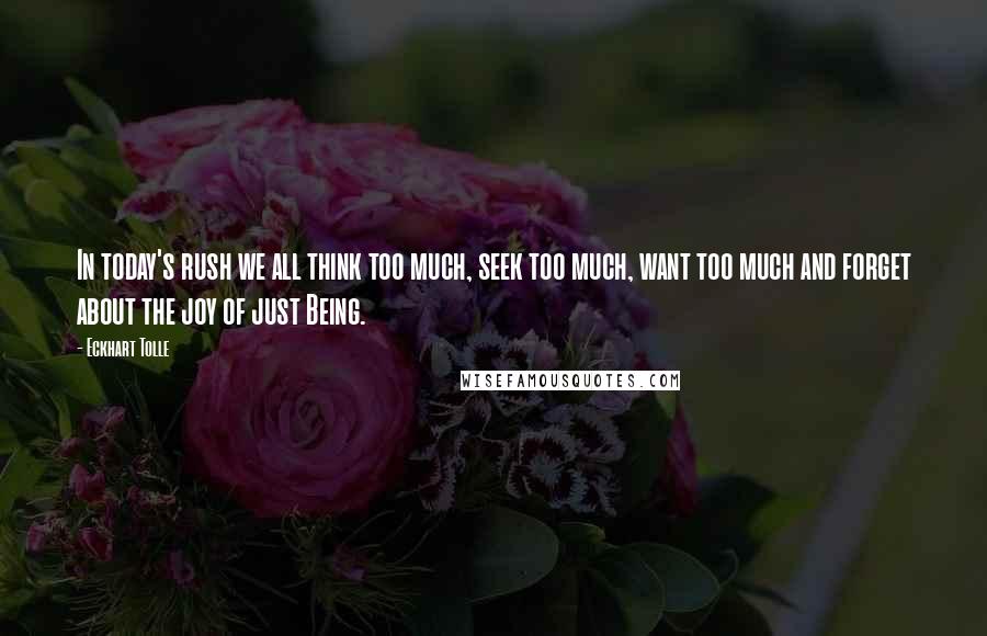 Eckhart Tolle Quotes: In today's rush we all think too much, seek too much, want too much and forget about the joy of just Being.