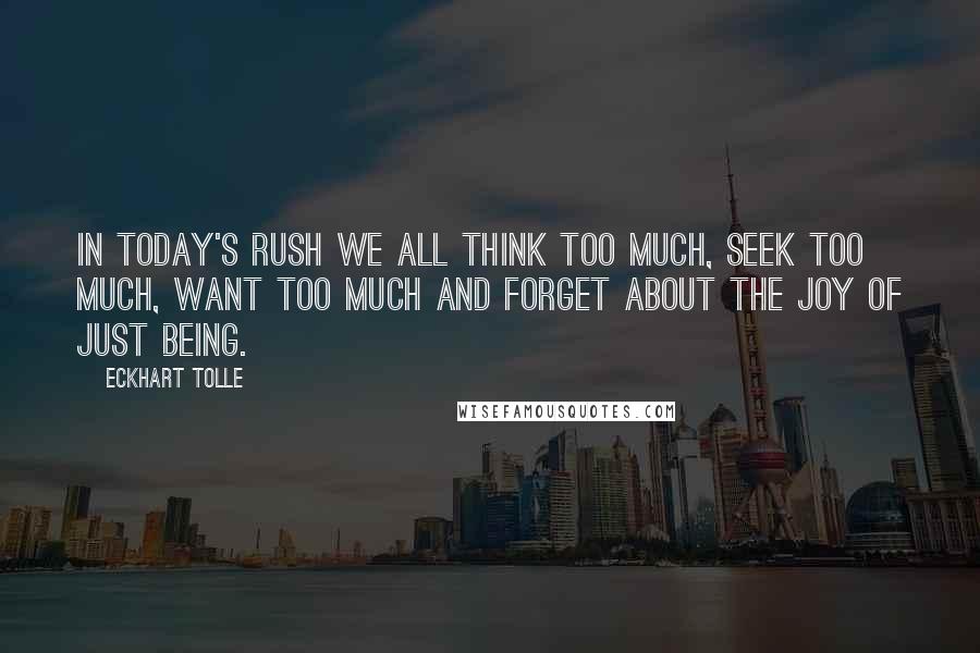 Eckhart Tolle Quotes: In today's rush we all think too much, seek too much, want too much and forget about the joy of just Being.