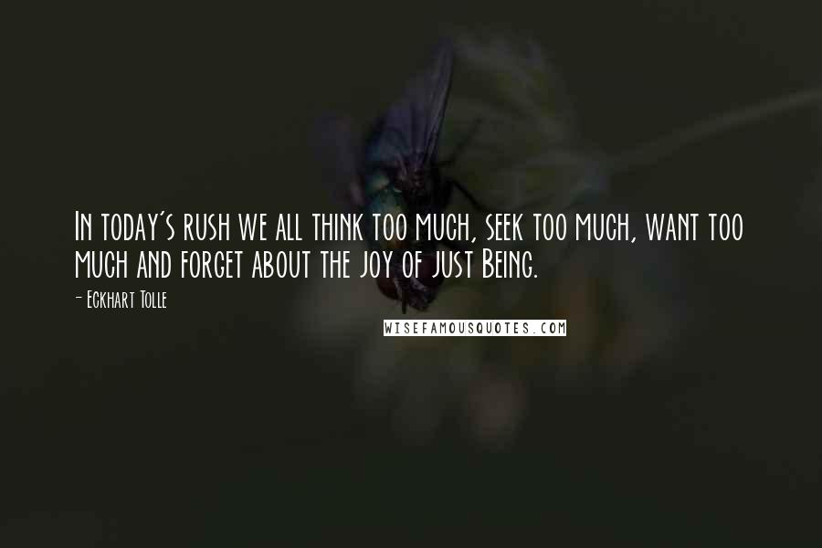 Eckhart Tolle Quotes: In today's rush we all think too much, seek too much, want too much and forget about the joy of just Being.
