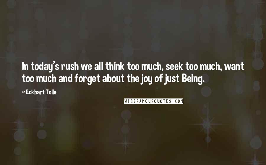 Eckhart Tolle Quotes: In today's rush we all think too much, seek too much, want too much and forget about the joy of just Being.